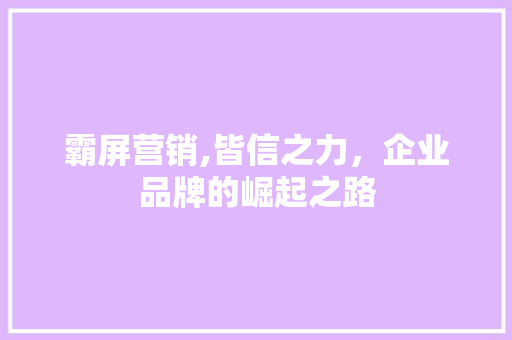 霸屏营销,皆信之力，企业品牌的崛起之路