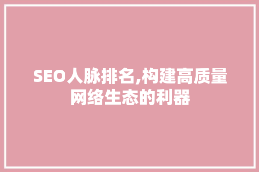 SEO人脉排名,构建高质量网络生态的利器 网站优化