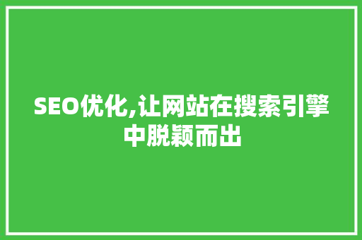 SEO优化,让网站在搜索引擎中脱颖而出 搜狗优化