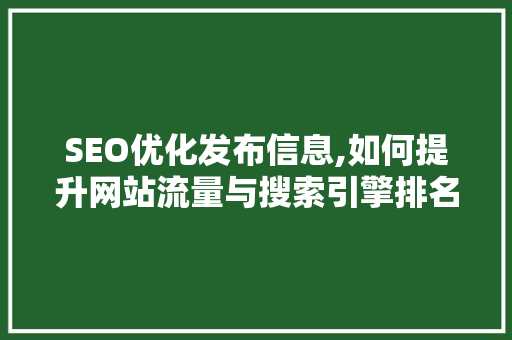 SEO优化发布信息,如何提升网站流量与搜索引擎排名