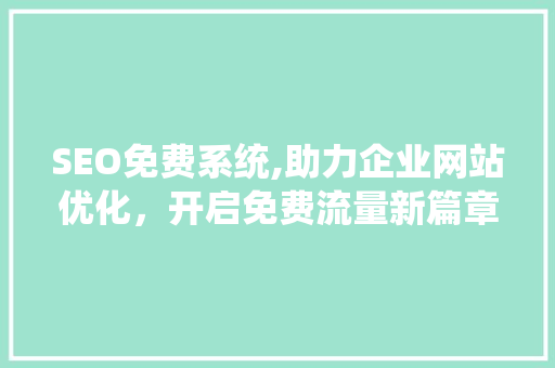 SEO免费系统,助力企业网站优化，开启免费流量新篇章 搜狗优化