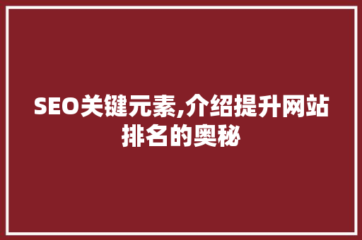 SEO关键元素,介绍提升网站排名的奥秘 网站优化