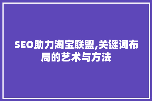 SEO助力淘宝联盟,关键词布局的艺术与方法