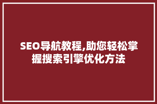 SEO导航教程,助您轻松掌握搜索引擎优化方法 百度算法