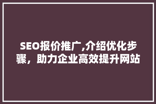 SEO报价推广,介绍优化步骤，助力企业高效提升网站排名 百度算法
