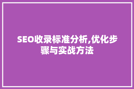 SEO收录标准分析,优化步骤与实战方法