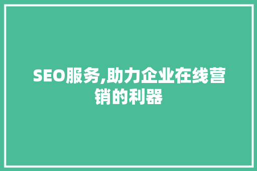 SEO服务,助力企业在线营销的利器 英文谷歌算法