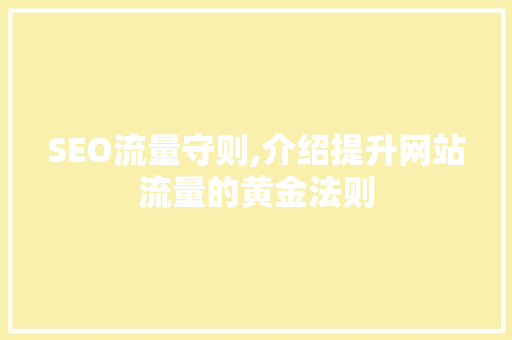 SEO流量守则,介绍提升网站流量的黄金法则