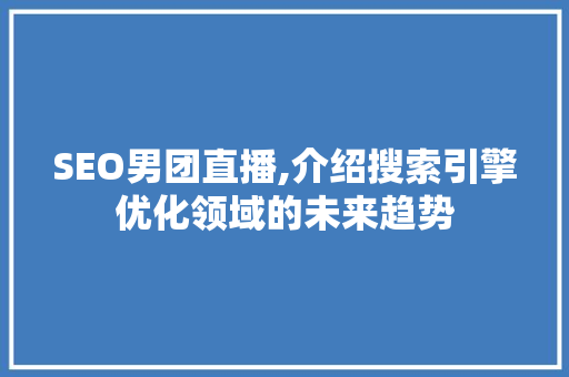 SEO男团直播,介绍搜索引擎优化领域的未来趋势