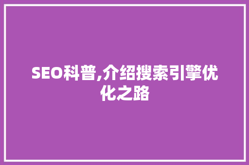 SEO科普,介绍搜索引擎优化之路