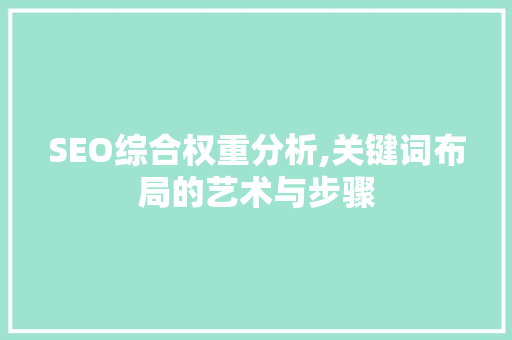 SEO综合权重分析,关键词布局的艺术与步骤 搜狗优化