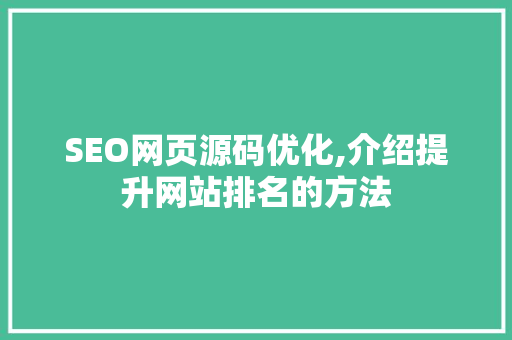 SEO网页源码优化,介绍提升网站排名的方法