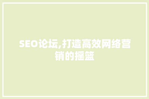 SEO论坛,打造高效网络营销的摇篮