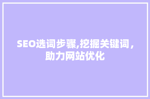 SEO选词步骤,挖掘关键词，助力网站优化