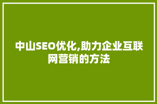 中山SEO优化,助力企业互联网营销的方法