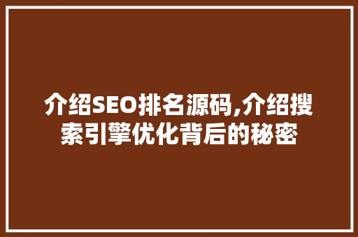 介绍SEO排名源码,介绍搜索引擎优化背后的秘密