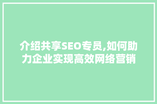 介绍共享SEO专员,如何助力企业实现高效网络营销