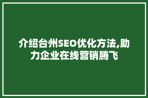 介绍台州SEO优化方法,助力企业在线营销腾飞
