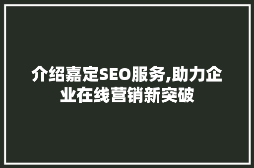 介绍嘉定SEO服务,助力企业在线营销新突破 头条优化