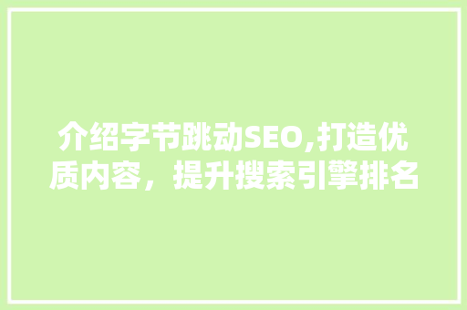 介绍字节跳动SEO,打造优质内容，提升搜索引擎排名