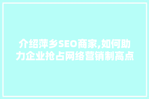 介绍萍乡SEO商家,如何助力企业抢占网络营销制高点
