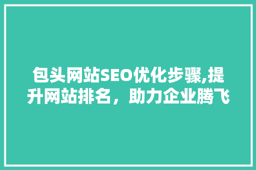 包头网站SEO优化步骤,提升网站排名，助力企业腾飞
