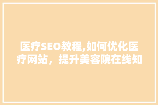 医疗SEO教程,如何优化医疗网站，提升美容院在线知名度