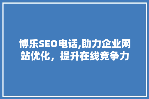 博乐SEO电话,助力企业网站优化，提升在线竞争力