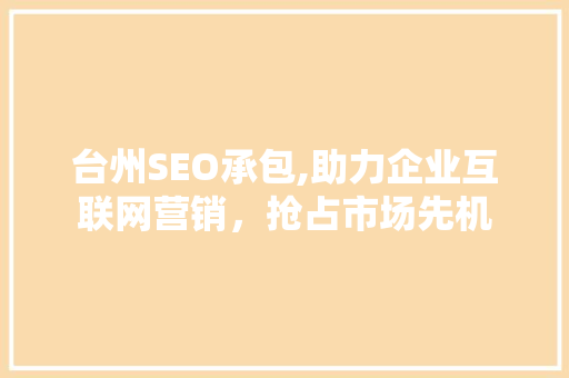 台州SEO承包,助力企业互联网营销，抢占市场先机