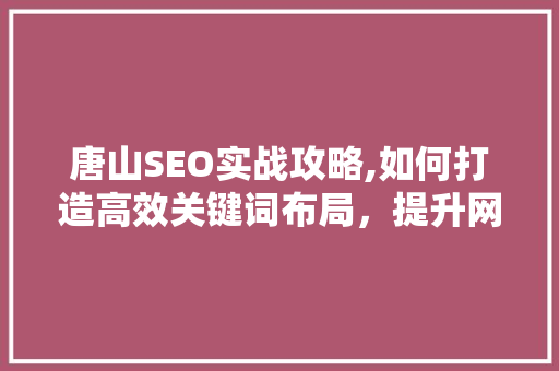 唐山SEO实战攻略,如何打造高效关键词布局，提升网站排名 360搜优化