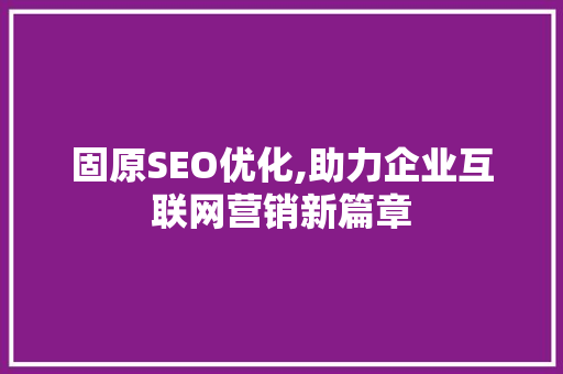 固原SEO优化,助力企业互联网营销新篇章