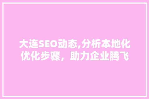 大连SEO动态,分析本地化优化步骤，助力企业腾飞 seo技术