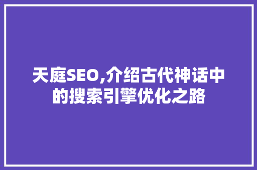 天庭SEO,介绍古代神话中的搜索引擎优化之路