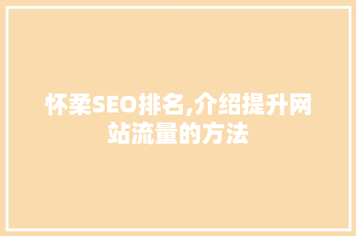 怀柔SEO排名,介绍提升网站流量的方法