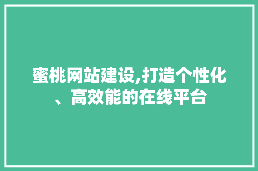 蜜桃网站建设,打造个性化、高效能的在线平台 百度算法