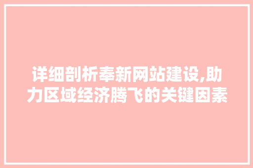 详细剖析奉新网站建设,助力区域经济腾飞的关键因素 搜狗优化
