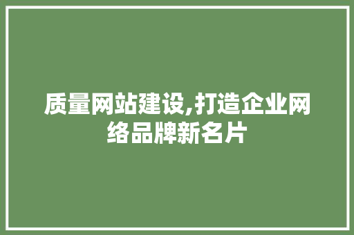 质量网站建设,打造企业网络品牌新名片