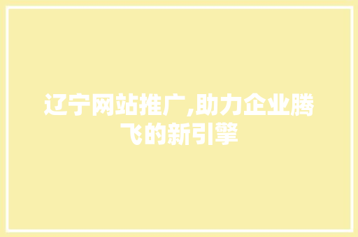 辽宁网站推广,助力企业腾飞的新引擎 搜狗优化