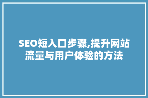 SEO短入口步骤,提升网站流量与用户体验的方法
