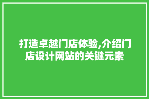 打造卓越门店体验,介绍门店设计网站的关键元素