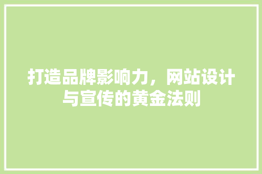 打造品牌影响力，网站设计与宣传的黄金法则 打造品牌影响力，网站设计与宣传的黄金法则 360搜优化