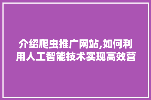 介绍爬虫推广网站,如何利用人工智能技术实现高效营销