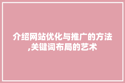 介绍网站优化与推广的方法,关键词布局的艺术