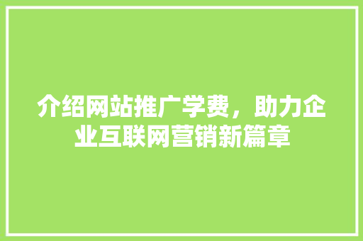 介绍网站推广学费，助力企业互联网营销新篇章 百度算法