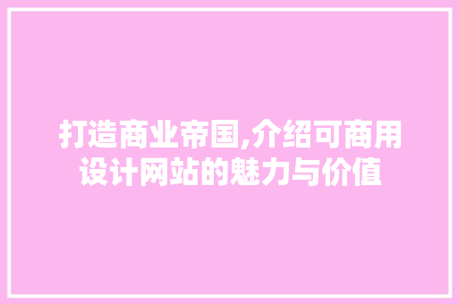 打造商业帝国,介绍可商用设计网站的魅力与价值 打造商业帝国,介绍可商用设计网站的魅力与价值 网站优化