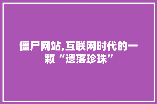 僵尸网站,互联网时代的一颗“遗落珍珠”