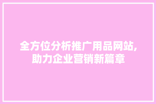 全方位分析推广用品网站,助力企业营销新篇章