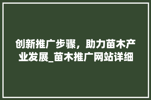 创新推广步骤，助力苗木产业发展_苗木推广网站详细分析 英文谷歌算法