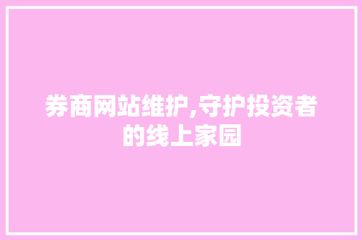 券商网站维护,守护投资者的线上家园