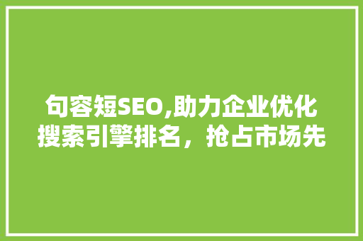 句容短SEO,助力企业优化搜索引擎排名，抢占市场先机